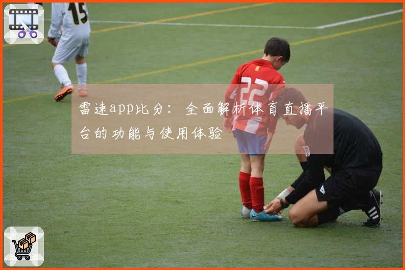 雷速app比分：全面解析体育直播平台的功能与使用体验
