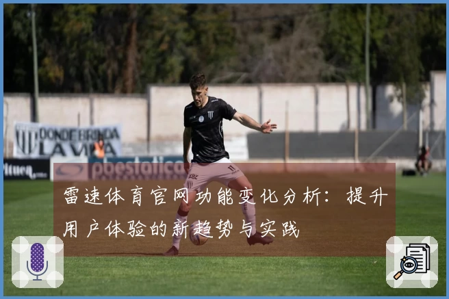 雷速体育官网功能变化分析：提升用户体验的新趋势与实践