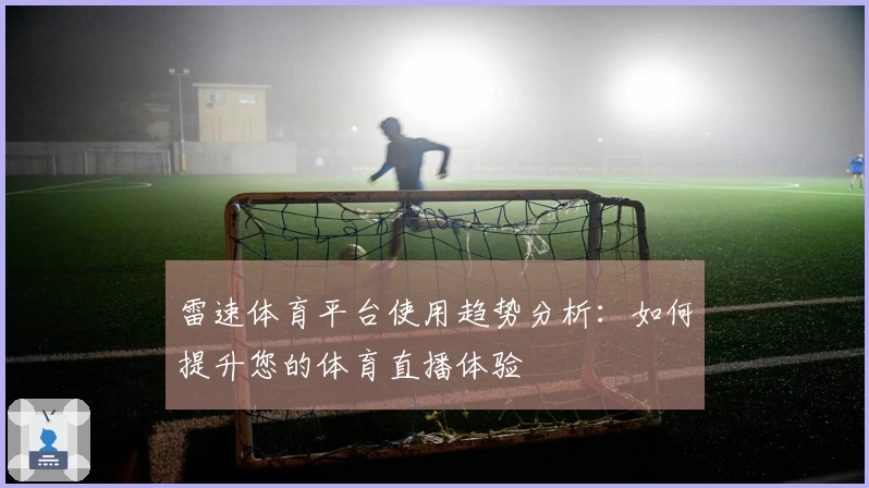雷速体育平台使用趋势分析：如何提升您的体育直播体验
