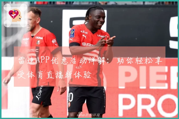 雷速APP优惠活动详解：助你轻松享受体育直播新体验