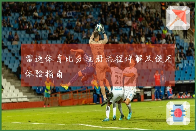 雷速体育比分注册流程详解及使用体验指南