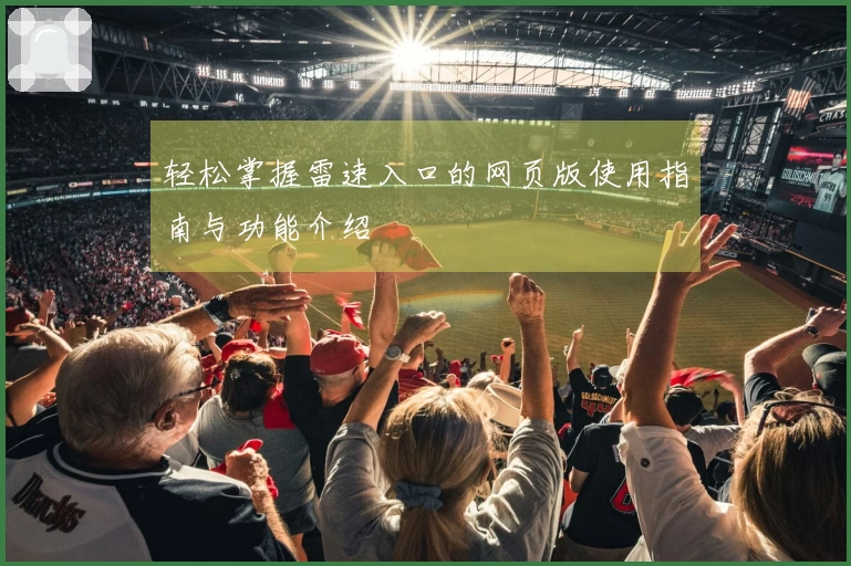 轻松掌握雷速入口的网页版使用指南与功能介绍