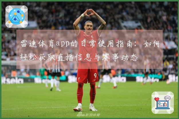 雷速体育app的日常使用指南：如何轻松获取直播信息与赛事动态