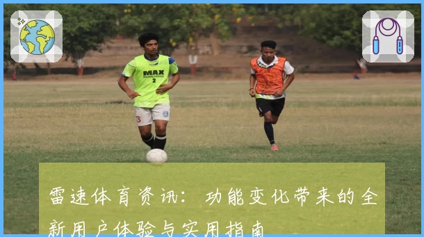 雷速体育资讯：功能变化带来的全新用户体验与实用指南