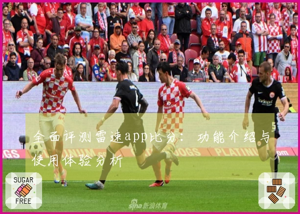 全面评测雷速app比分：功能介绍与使用体验分析