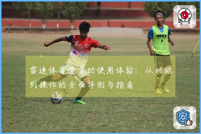 雷速体育登录的使用体验：从功能到操作的全面评测与指南