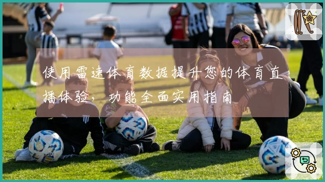 使用雷速体育数据提升您的体育直播体验，功能全面实用指南