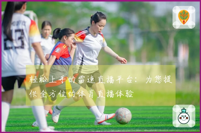 轻松上手的雷速直播平台：为您提供全方位的体育直播体验