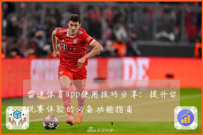 雷速体育app使用技巧分享：提升你观赛体验的必备功能指南