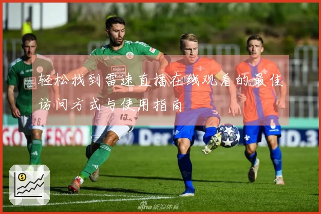 轻松找到雷速直播在线观看的最佳访问方式与使用指南