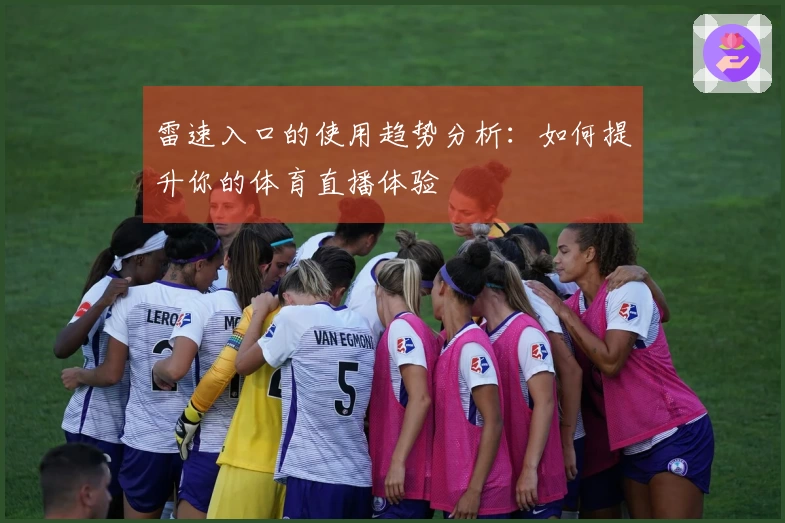 雷速入口的使用趋势分析：如何提升你的体育直播体验