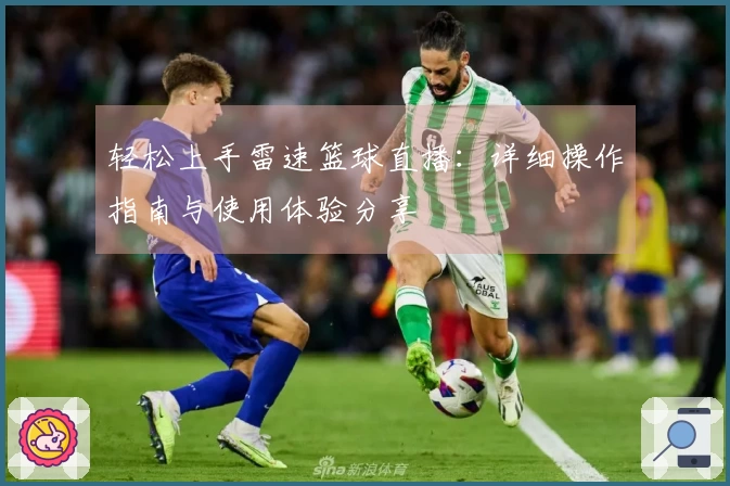 轻松上手雷速篮球直播：详细操作指南与使用体验分享