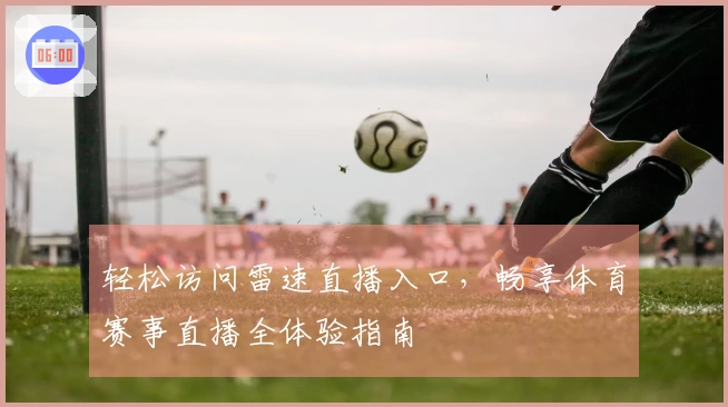 轻松访问雷速直播入口，畅享体育赛事直播全体验指南