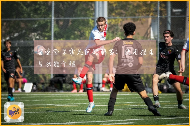 雷速登录常见问题解答：使用指南与功能介绍
