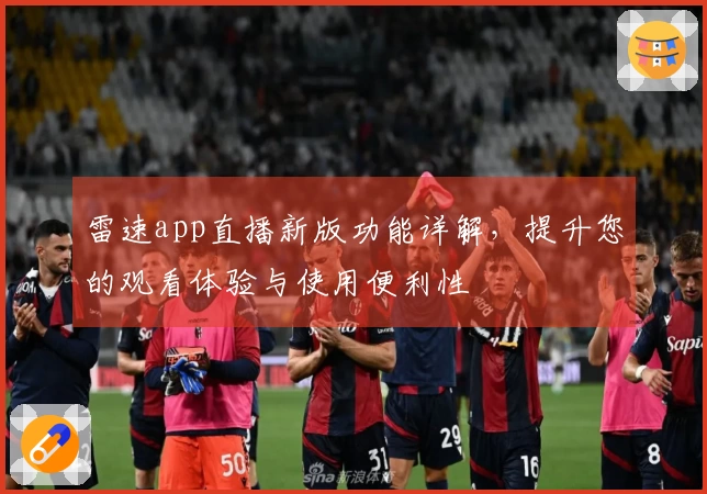 雷速app直播新版功能详解，提升您的观看体验与使用便利性