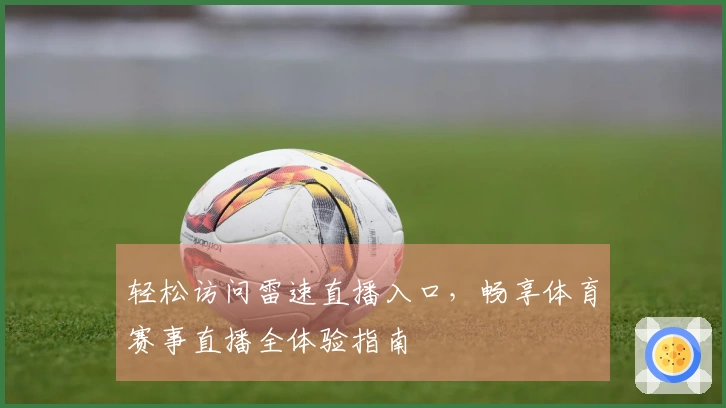 轻松访问雷速直播入口，畅享体育赛事直播全体验指南