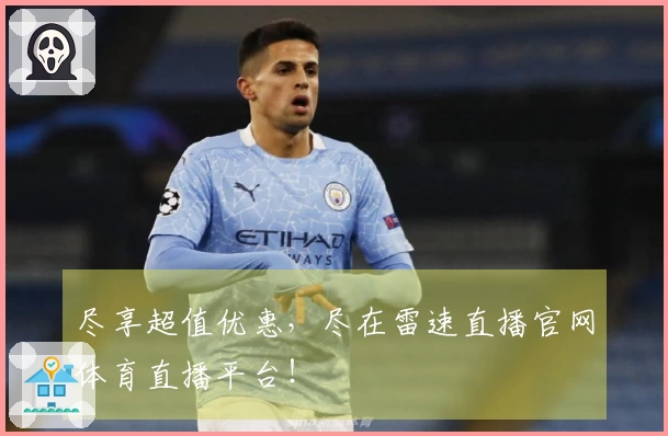 尽享超值优惠，尽在雷速直播官网体育直播平台！