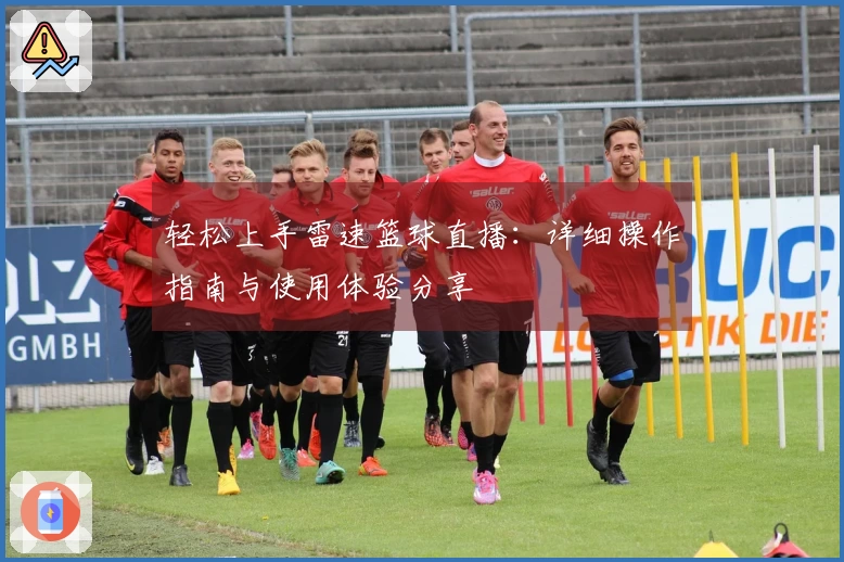 轻松上手雷速篮球直播：详细操作指南与使用体验分享