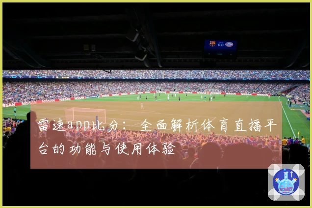 雷速app比分：全面解析体育直播平台的功能与使用体验