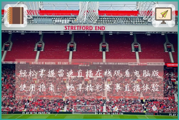 轻松掌握雷速直播在线观看电脑版使用指南，畅享精彩赛事直播体验