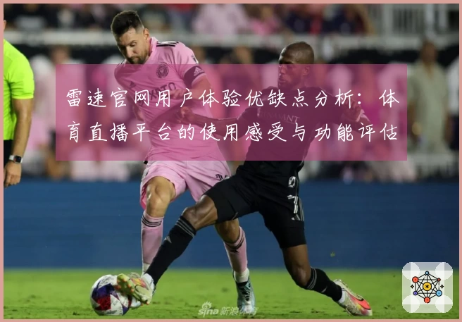 雷速官网用户体验优缺点分析：体育直播平台的使用感受与功能评估