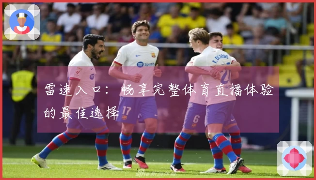 雷速入口：畅享完整体育直播体验的最佳选择