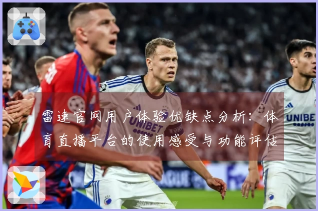 雷速官网用户体验优缺点分析：体育直播平台的使用感受与功能评估