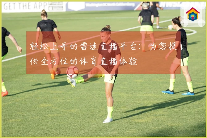 轻松上手的雷速直播平台：为您提供全方位的体育直播体验