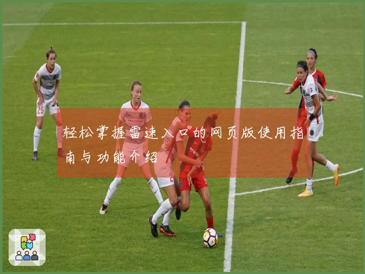 轻松掌握雷速入口的网页版使用指南与功能介绍