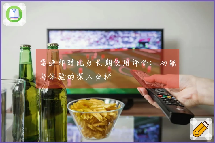雷速即时比分长期使用评价：功能与体验的深入分析